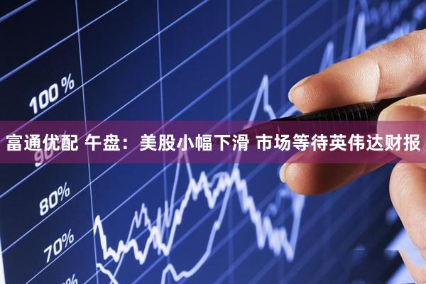 富通优配 午盘：美股小幅下滑 市场等待英伟达财报