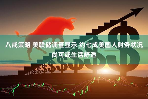 八戒策略 美联储调查显示 约七成美国人财务状况尚可或生活舒适