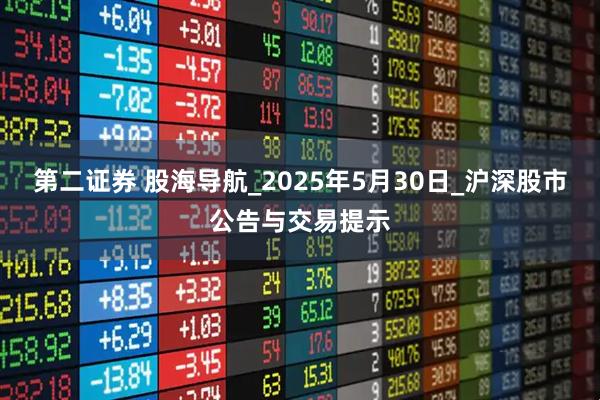 第二证券 股海导航_2025年5月30日_沪深股市公告与交易提示