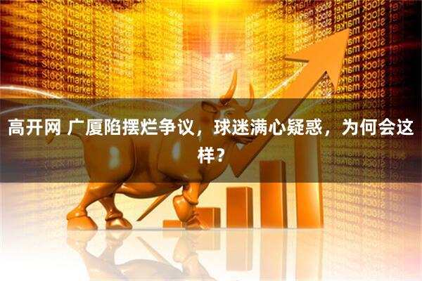 高开网 广厦陷摆烂争议，球迷满心疑惑，为何会这样？