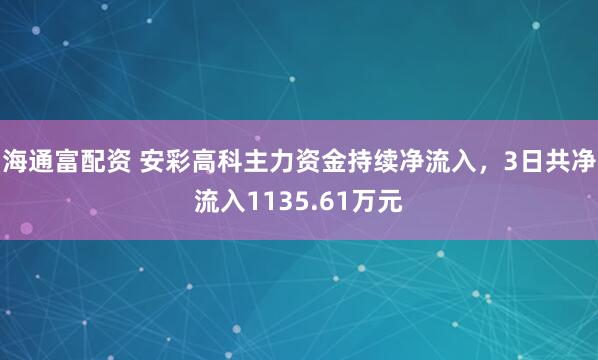 海通富配资 安彩高科主力资金持续净流入，3日共净流入1135.61万元