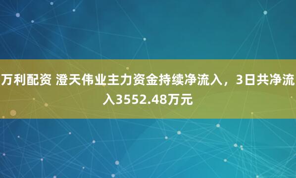 万利配资 澄天伟业主力资金持续净流入，3日共净流入3552.48万元