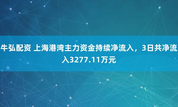 牛弘配资 上海港湾主力资金持续净流入，3日共净流入3277.11万元