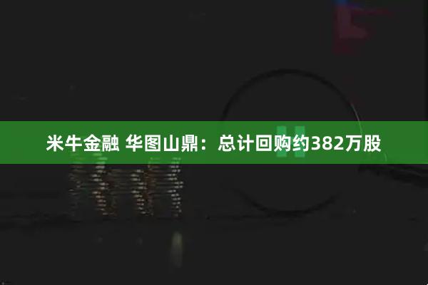 米牛金融 华图山鼎：总计回购约382万股