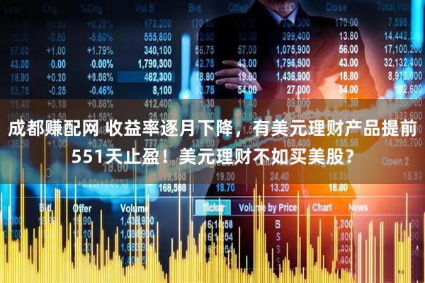 成都赚配网 收益率逐月下降，有美元理财产品提前551天止盈！美元理财不如买美股？