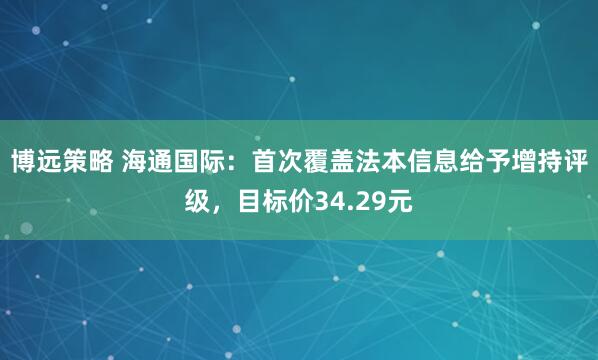 博远策略 海通国际：首次覆盖法本信息给予增持评级，目标价34.29元