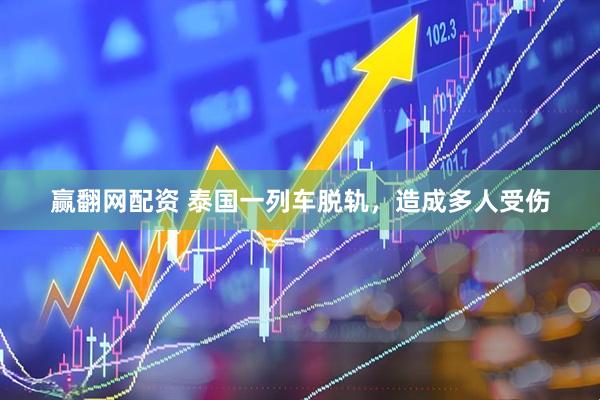 赢翻网配资 泰国一列车脱轨，造成多人受伤