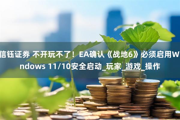 信钰证券 不开玩不了！EA确认《战地6》必须启用Windows 11/10安全启动_玩家_游戏_操作