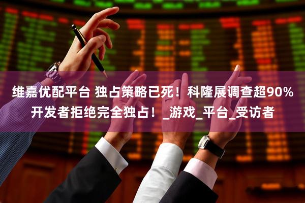 维嘉优配平台 独占策略已死！科隆展调查超90%开发者拒绝完全独占！_游戏_平台_受访者