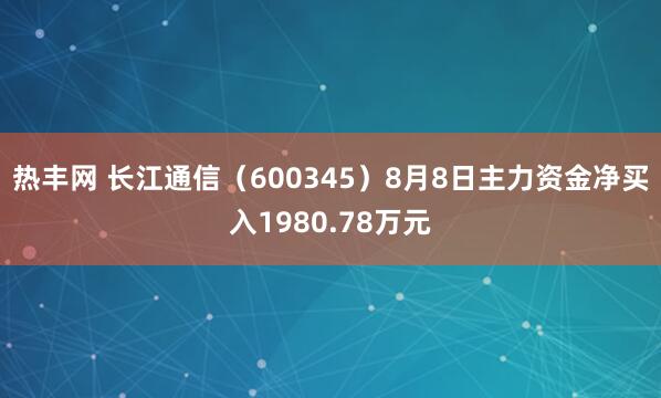 热丰网 长江通信（600345）8月8日主力资金净买入1980.78万元