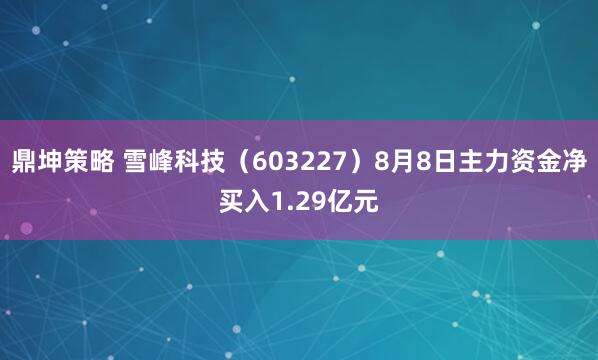 鼎坤策略 雪峰科技（603227）8月8日主力资金净买入1.29亿元