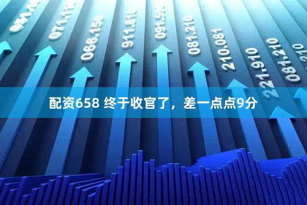 配资658 终于收官了，差一点点9分
