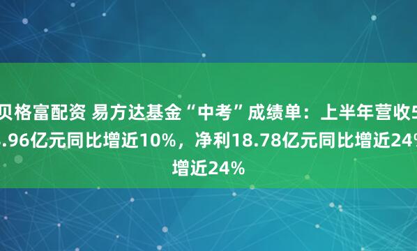 贝格富配资 易方达基金“中考”成绩单：上半年营收58.96亿元同比增近10%，净利18.78亿元同比增近24%
