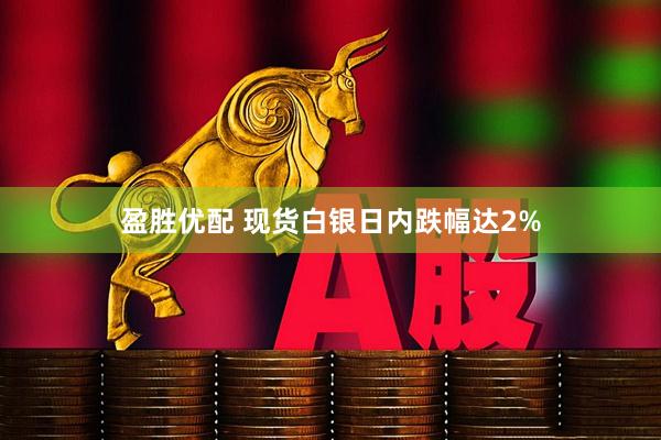 盈胜优配 现货白银日内跌幅达2%