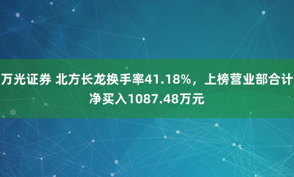 万光证券 北方长龙换手率41.18%，上榜营业部合计净买入1087.48万元