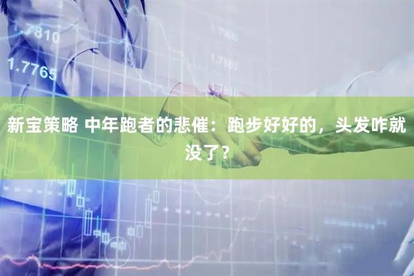 新宝策略 中年跑者的悲催：跑步好好的，头发咋就没了？