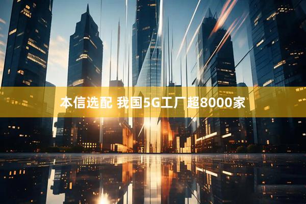 本信选配 我国5G工厂超8000家