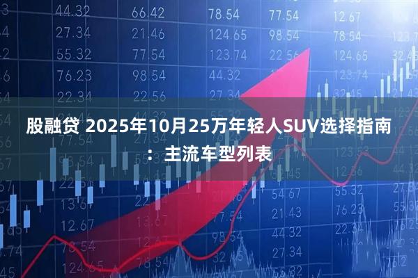 股融贷 2025年10月25万年轻人SUV选择指南：主流车型列表